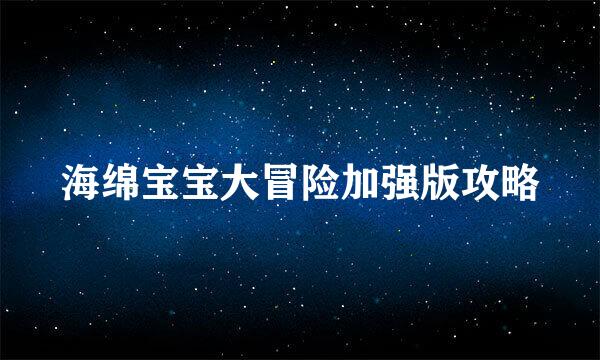 海绵宝宝大冒险加强版攻略