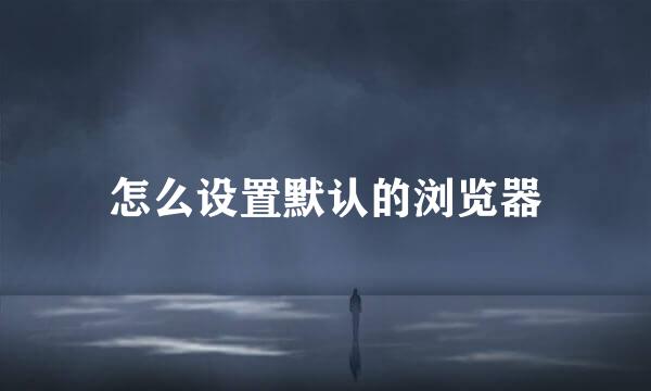 怎么设置默认的浏览器