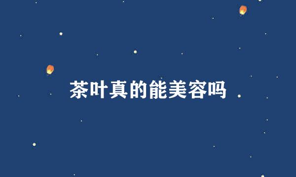 茶叶真的能美容吗