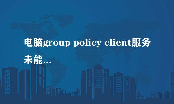 电脑group policy client服务未能登录怎么办