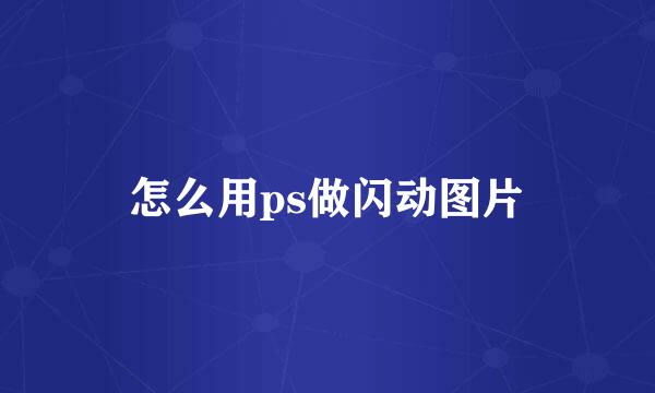怎么用ps做闪动图片