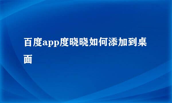 百度app度晓晓如何添加到桌面