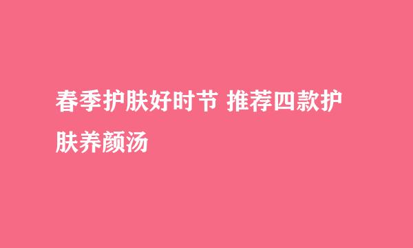 春季护肤好时节 推荐四款护肤养颜汤