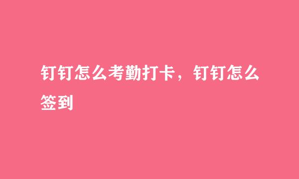 钉钉怎么考勤打卡，钉钉怎么签到