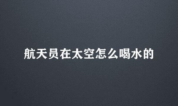 航天员在太空怎么喝水的