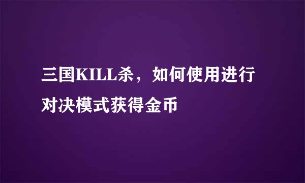三国KILL杀，如何使用进行对决模式获得金币