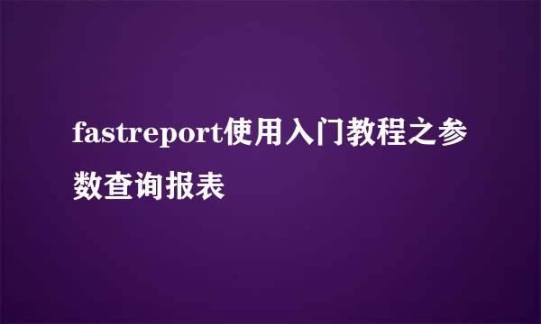 fastreport使用入门教程之参数查询报表