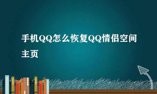 手机QQ怎么恢复QQ情侣空间主页