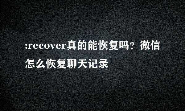 :recover真的能恢复吗？微信怎么恢复聊天记录