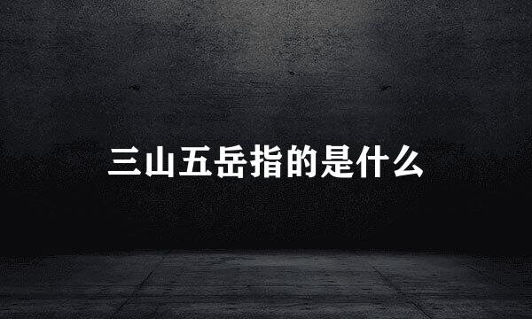 三山五岳指的是什么