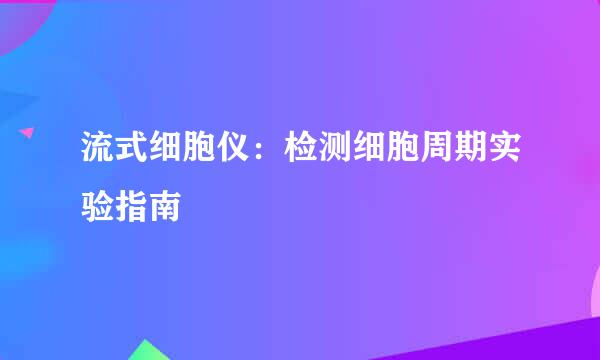 流式细胞仪：检测细胞周期实验指南