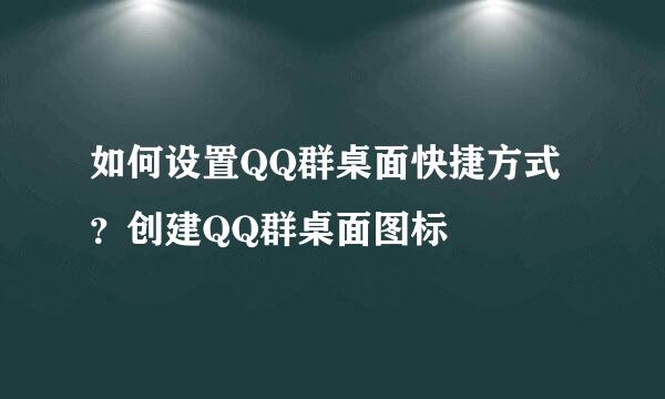 如何设置QQ群桌面快捷方式？创建QQ群桌面图标