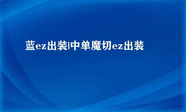 蓝ez出装|中单魔切ez出装