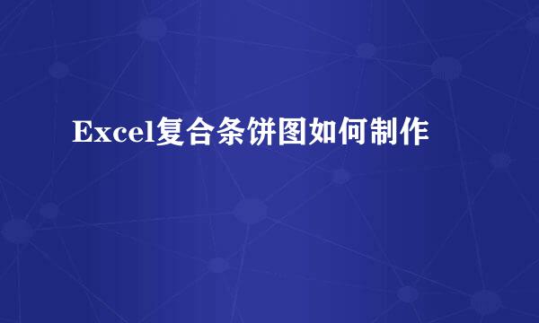 Excel复合条饼图如何制作