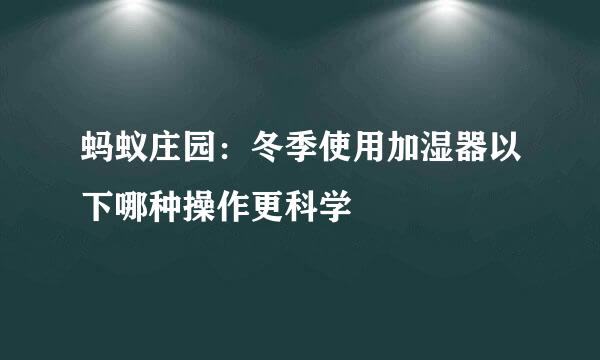 蚂蚁庄园：冬季使用加湿器以下哪种操作更科学