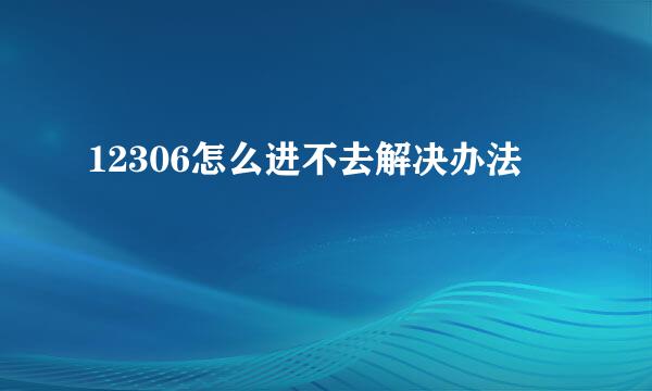 12306怎么进不去解决办法