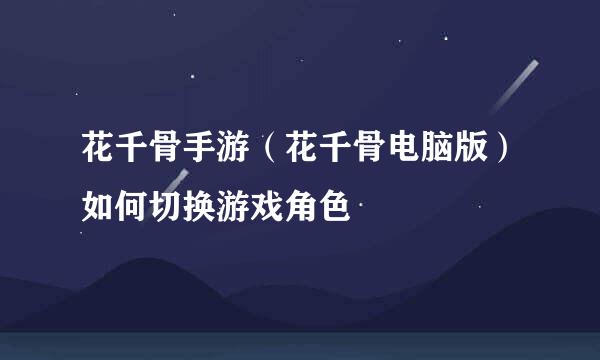 花千骨手游（花千骨电脑版）如何切换游戏角色
