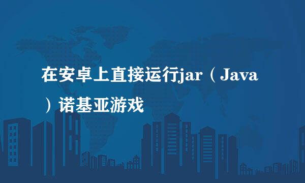 在安卓上直接运行jar（Java）诺基亚游戏