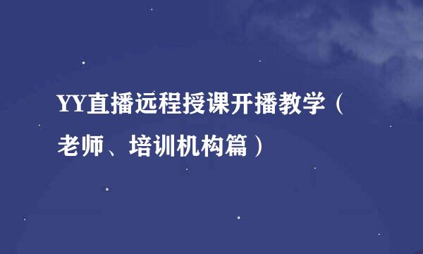 YY直播远程授课开播教学（老师、培训机构篇）
