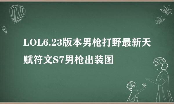 LOL6.23版本男枪打野最新天赋符文S7男枪出装图