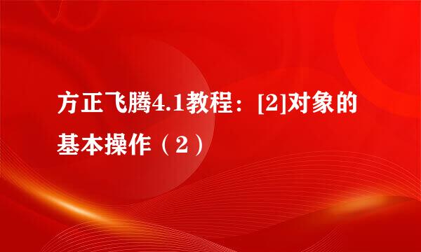 方正飞腾4.1教程：[2]对象的基本操作（2）