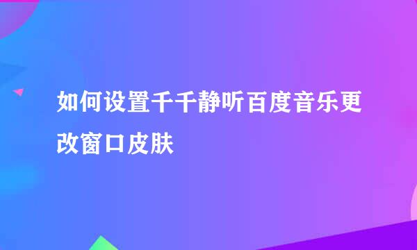 如何设置千千静听百度音乐更改窗口皮肤
