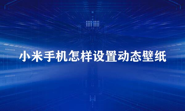 小米手机怎样设置动态壁纸