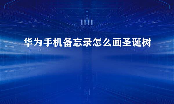 华为手机备忘录怎么画圣诞树
