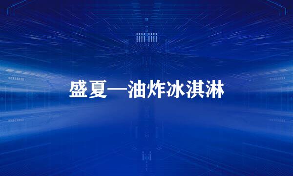 盛夏—油炸冰淇淋