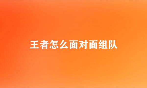 王者怎么面对面组队