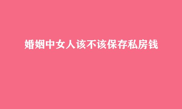 婚姻中女人该不该保存私房钱