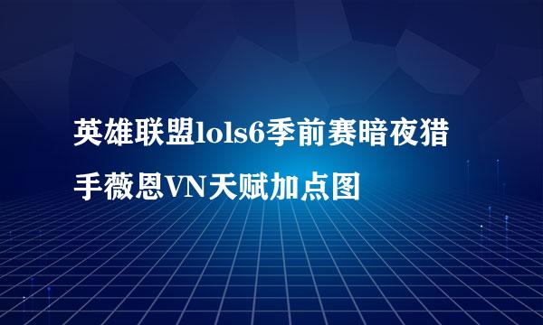 英雄联盟lols6季前赛暗夜猎手薇恩VN天赋加点图