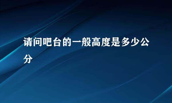 请问吧台的一般高度是多少公分