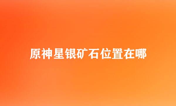 原神星银矿石位置在哪