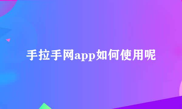 手拉手网app如何使用呢