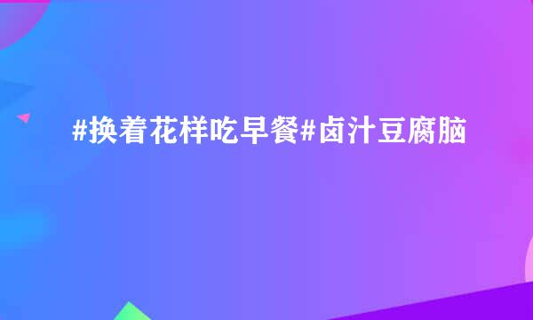 #换着花样吃早餐#卤汁豆腐脑