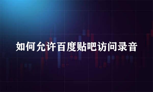 如何允许百度贴吧访问录音