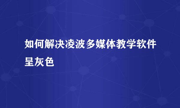 如何解决凌波多媒体教学软件呈灰色
