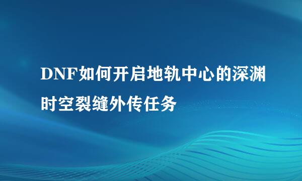 DNF如何开启地轨中心的深渊时空裂缝外传任务