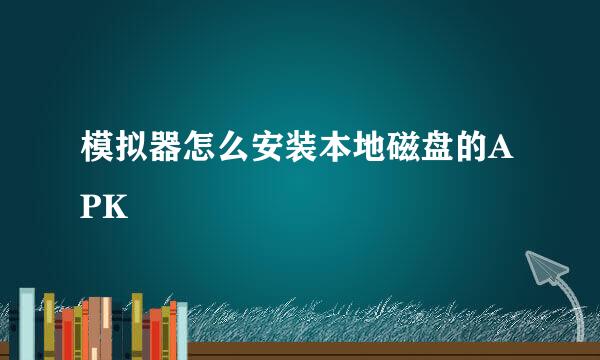 模拟器怎么安装本地磁盘的APK