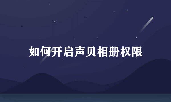 如何开启声贝相册权限