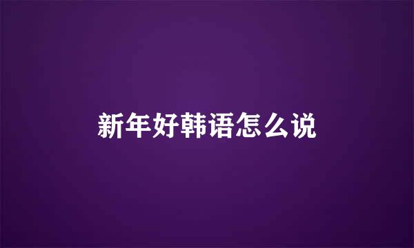 新年好韩语怎么说