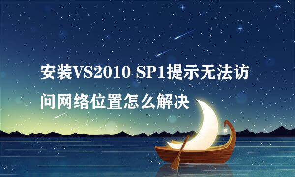 安装VS2010 SP1提示无法访问网络位置怎么解决