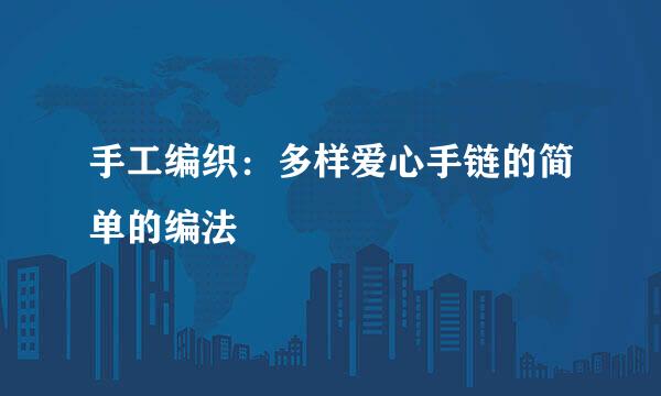 手工编织：多样爱心手链的简单的编法