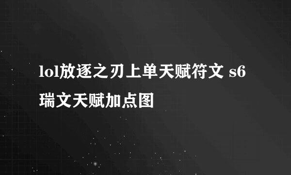 lol放逐之刃上单天赋符文 s6瑞文天赋加点图