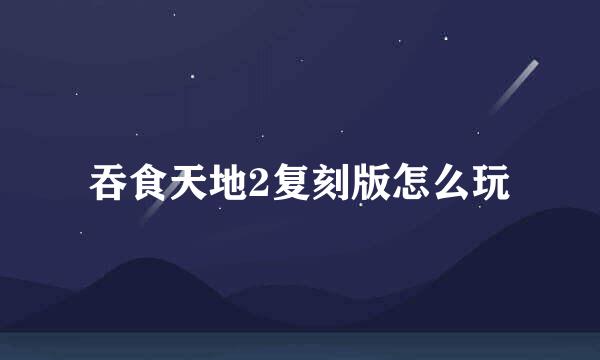 吞食天地2复刻版怎么玩