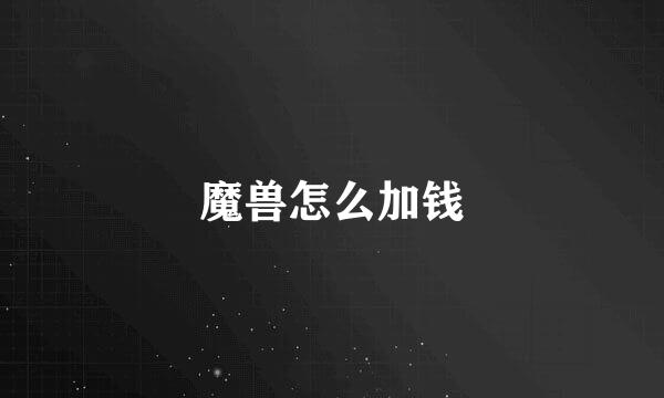 魔兽怎么加钱
