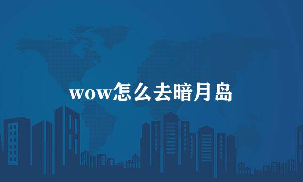 wow怎么去暗月岛