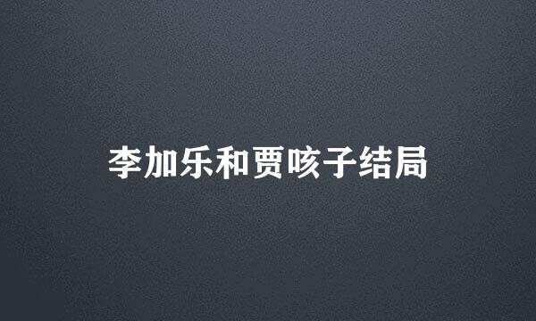 李加乐和贾咳子结局