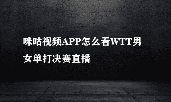 咪咕视频APP怎么看WTT男女单打决赛直播